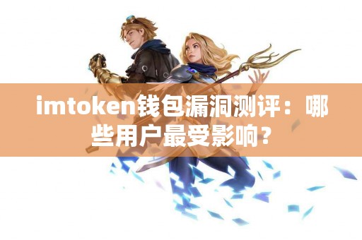 imtoken钱包漏洞测评：哪些用户最受影响？