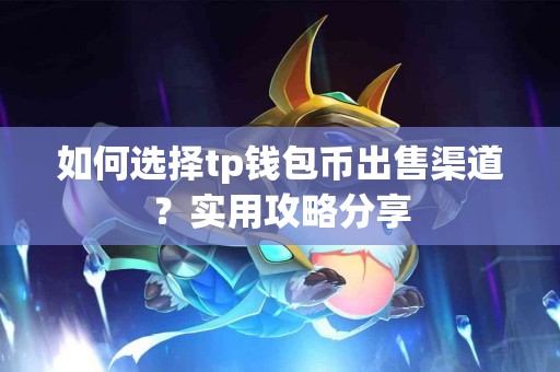 如何选择tp钱包币出售渠道？实用攻略分享