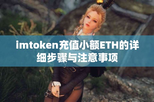imtoken充值小额ETH的详细步骤与注意事项