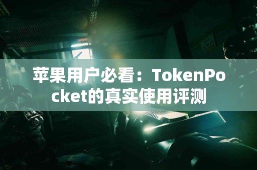 苹果用户必看：TokenPocket的真实使用评测