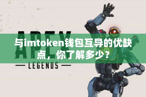 与imtoken钱包互导的优缺点，你了解多少？