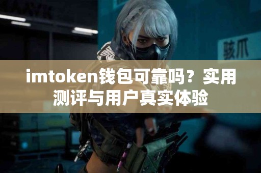 imtoken钱包可靠吗？实用测评与用户真实体验