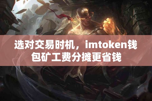 选对交易时机，imtoken钱包矿工费分摊更省钱