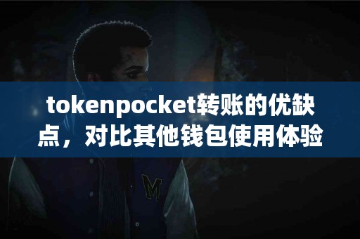tokenpocket转账的优缺点，对比其他钱包使用体验