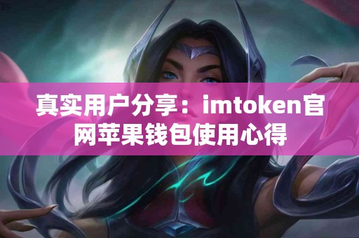 真实用户分享：imtoken官网苹果钱包使用心得