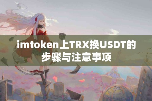 imtoken上TRX换USDT的步骤与注意事项