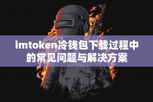 imtoken冷钱包下载过程中的常见问题与解决方案