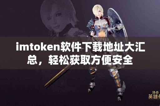 imtoken软件下载地址大汇总，轻松获取方便安全