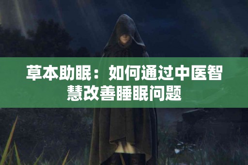 草本助眠：如何通过中医智慧改善睡眠问题