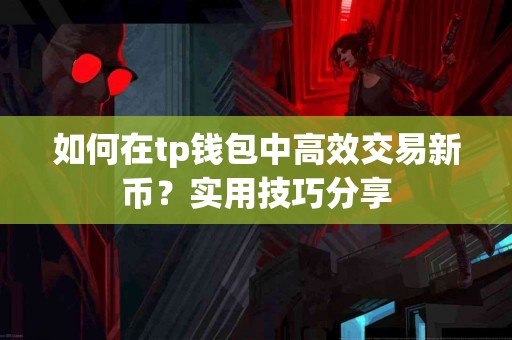 如何在tp钱包中高效交易新币？实用技巧分享