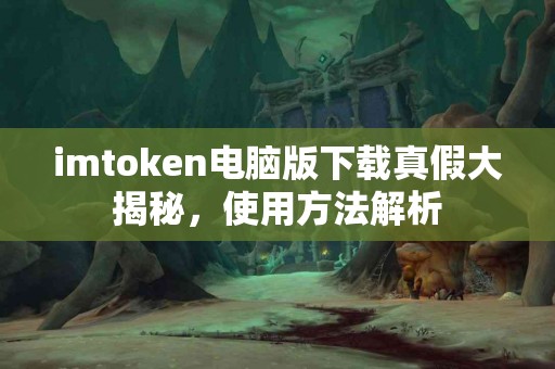 imtoken电脑版下载真假大揭秘，使用方法解析