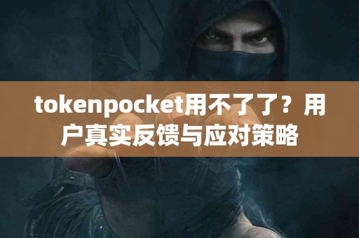 tokenpocket用不了了？用户真实反馈与应对策略