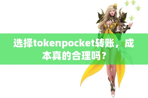 选择tokenpocket转账，成本真的合理吗？