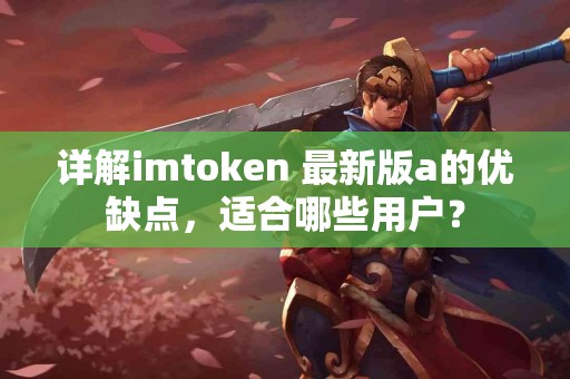 详解imtoken 最新版a的优缺点，适合哪些用户？