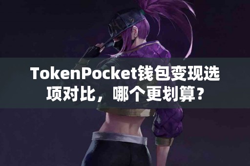 TokenPocket钱包变现选项对比，哪个更划算？
