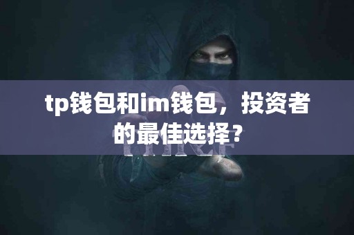 tp钱包和im钱包，投资者的最佳选择？