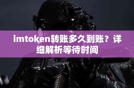 imtoken转账多久到账？详细解析等待时间
