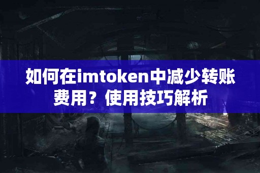 如何在imtoken中减少转账费用？使用技巧解析