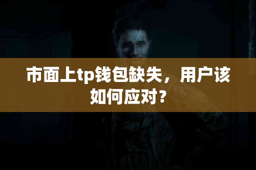 市面上tp钱包缺失，用户该如何应对？