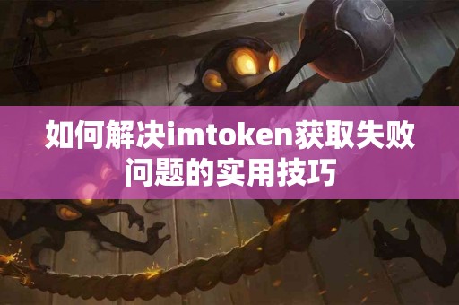 如何解决imtoken获取失败问题的实用技巧