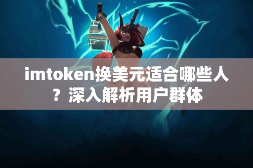 imtoken换美元适合哪些人？深入解析用户群体