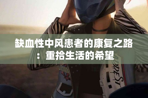 缺血性中风患者的康复之路：重拾生活的希望