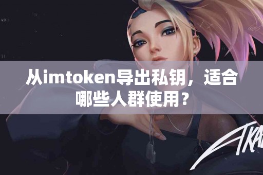 从imtoken导出私钥，适合哪些人群使用？