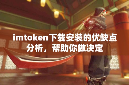 imtoken下载安装的优缺点分析，帮助你做决定