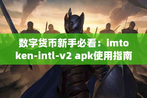 数字货币新手必看：imtoken-intl-v2 apk使用指南
