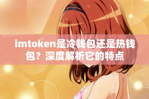 imtoken是冷钱包还是热钱包？深度解析它的特点