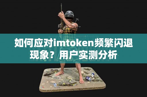 如何应对imtoken频繁闪退现象？用户实测分析