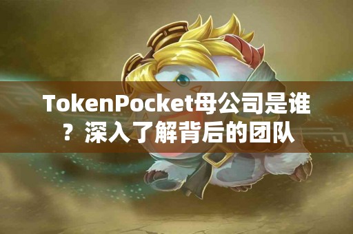 TokenPocket母公司是谁？深入了解背后的团队