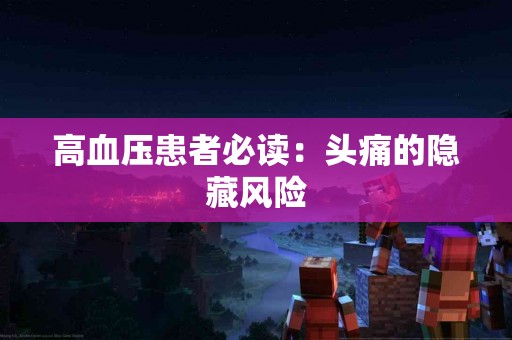 高血压患者必读：头痛的隐藏风险