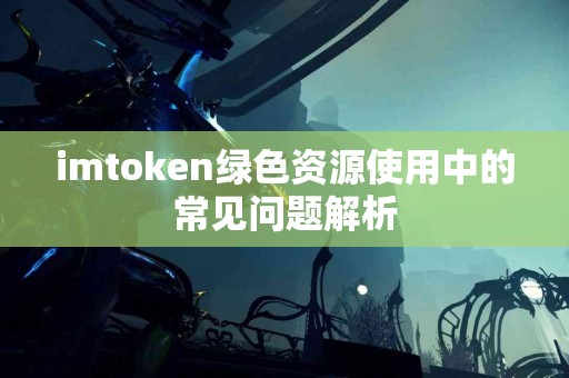 imtoken绿色资源使用中的常见问题解析
