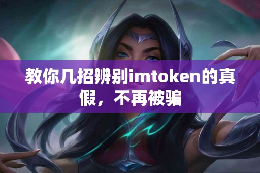 教你几招辨别imtoken的真假，不再被骗