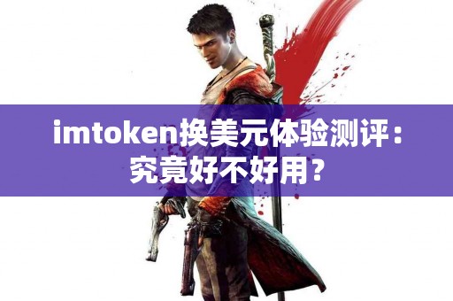 imtoken换美元体验测评：究竟好不好用？
