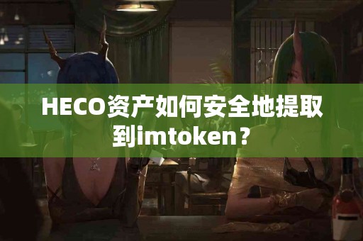 HECO资产如何安全地提取到imtoken？