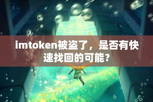 imtoken被盗了，是否有快速找回的可能？