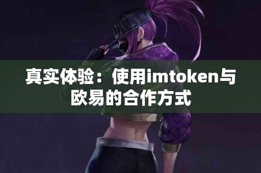 真实体验：使用imtoken与欧易的合作方式