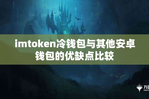 imtoken冷钱包与其他安卓钱包的优缺点比较