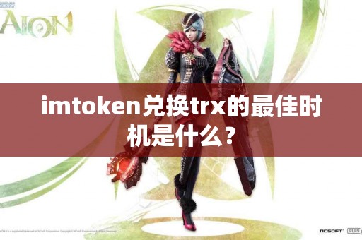 imtoken兑换trx的最佳时机是什么？