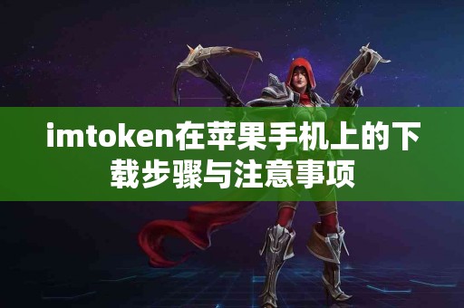 imtoken在苹果手机上的下载步骤与注意事项