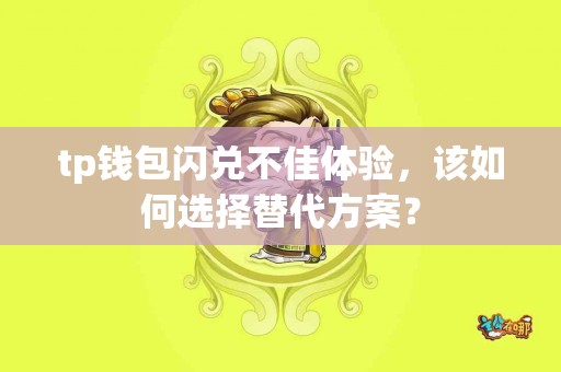 tp钱包闪兑不佳体验，该如何选择替代方案？