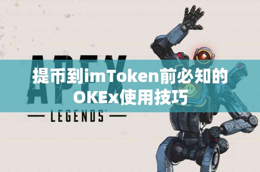 提币到imToken前必知的OKEx使用技巧