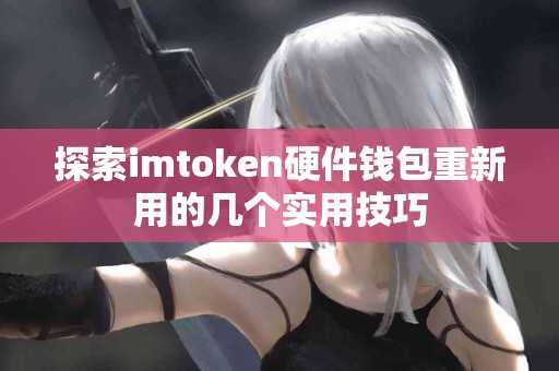 探索imtoken硬件钱包重新用的几个实用技巧
