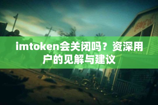 imtoken会关闭吗？资深用户的见解与建议