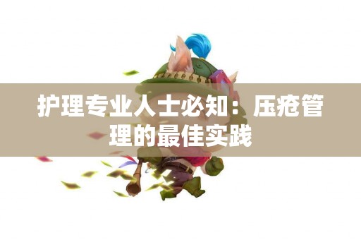 护理专业人士必知：压疮管理的最佳实践