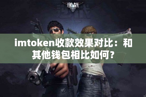 imtoken收款效果对比：和其他钱包相比如何？