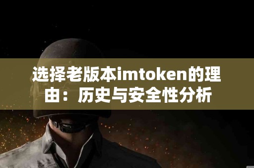 选择老版本imtoken的理由：历史与安全性分析