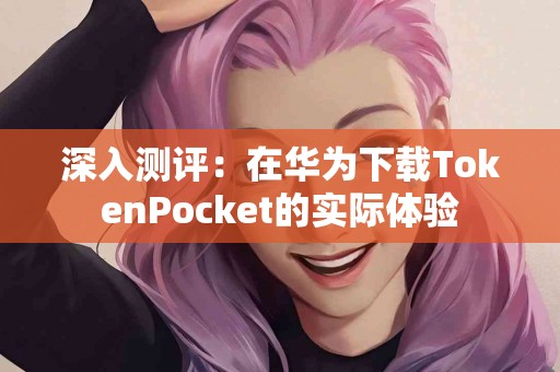 深入测评：在华为下载TokenPocket的实际体验